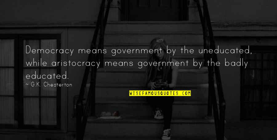 Funny Quebecois Quotes By G.K. Chesterton: Democracy means government by the uneducated, while aristocracy