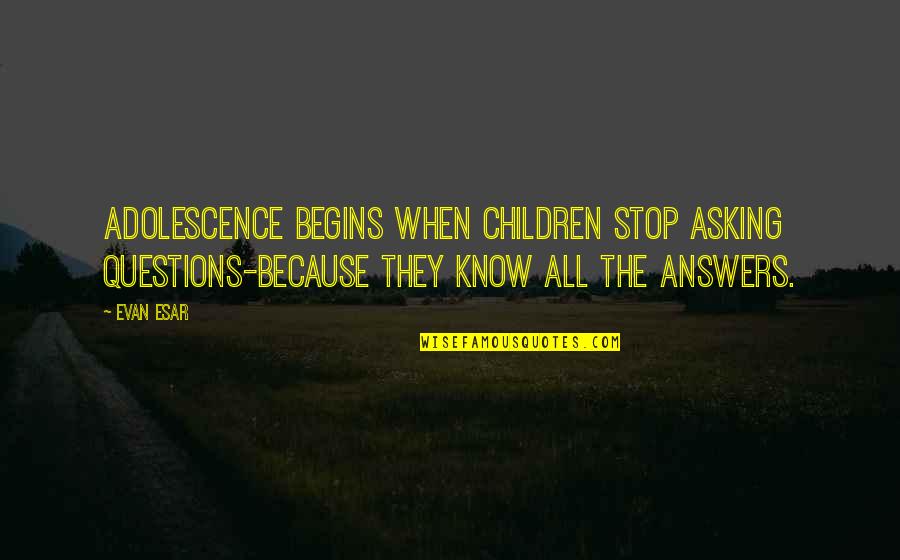 Funny Questions And Answers Quotes By Evan Esar: Adolescence begins when children stop asking questions-because they