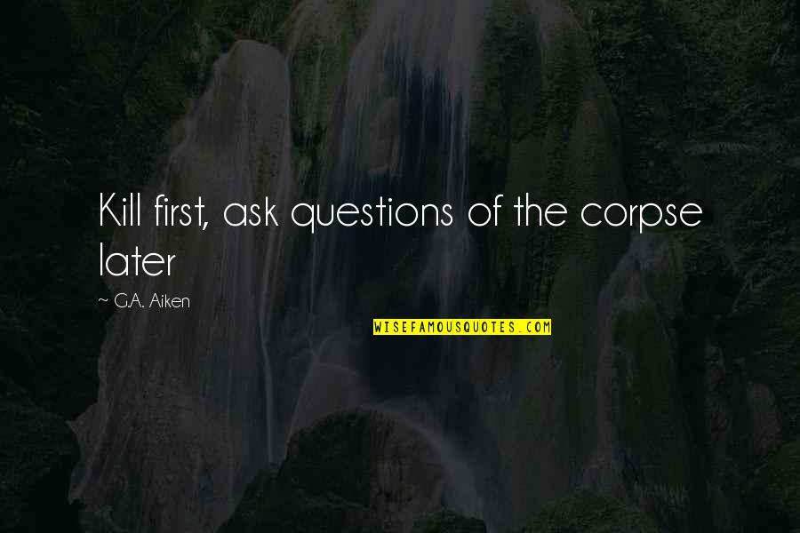 Funny Questions Quotes By G.A. Aiken: Kill first, ask questions of the corpse later