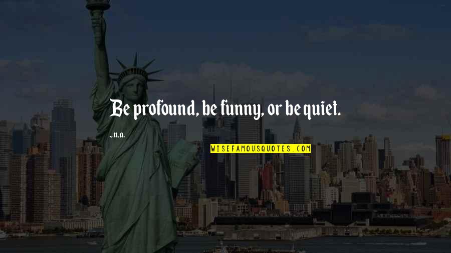 Funny Quiet Quotes By N.a.: Be profound, be funny, or be quiet.