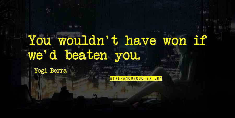 Funny Quips Quotes By Yogi Berra: You wouldn't have won if we'd beaten you.