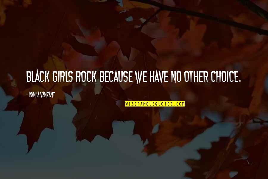 Funny Quitting Quotes By Iyanla Vanzant: Black Girls rock because we have no other Funny Quitting Quotes By Iyanla Vanzant: Black Girls rock because we have no other