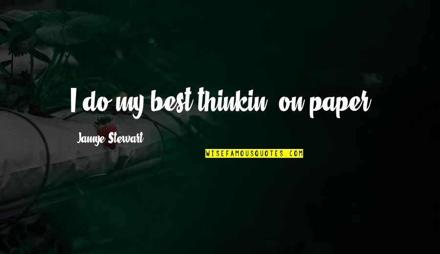 Funny Quitting Quotes By Jamye Stewart: I do my best thinkin' on paper Funny Quitting Quotes By Jamye Stewart: I do my best thinkin' on paper