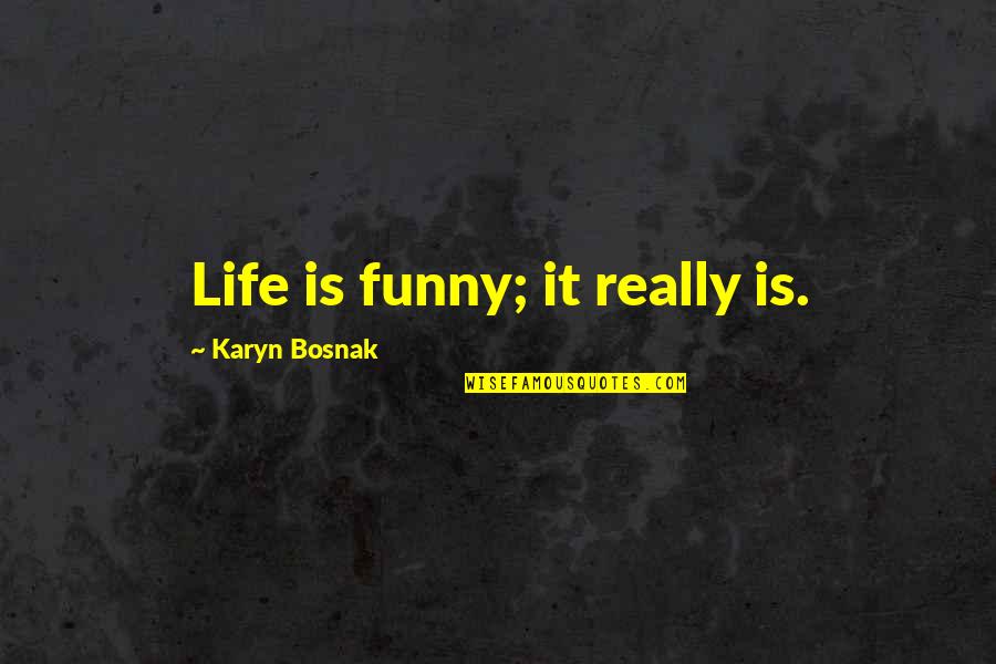 Funny Quotes By Karyn Bosnak: Life is funny; it really is.