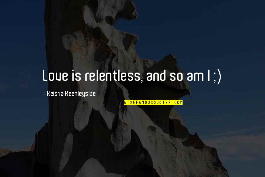 Funny Quotes Quotes By Keisha Keenleyside: Love is relentless, and so am I ;)