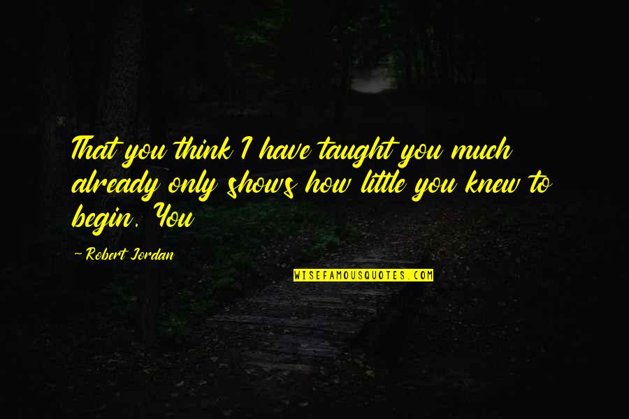 Funny R5 Quotes By Robert Jordan: That you think I have taught you much