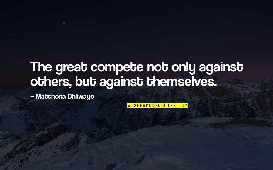 Funny Race Car Quotes By Matshona Dhliwayo: The great compete not only against others, but