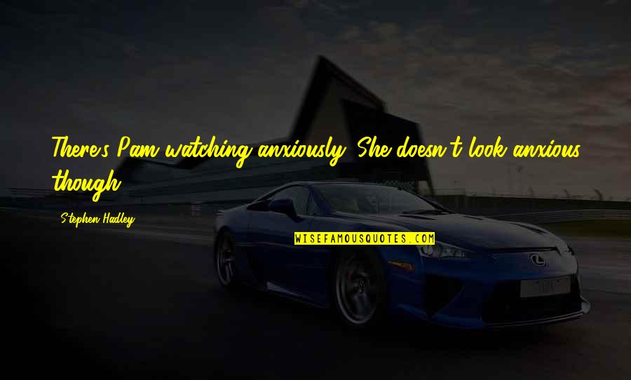 Funny Racing Quotes By Stephen Hadley: There's Pam watching anxiously. She doesn't look anxious Funny Racing Quotes By Stephen Hadley: There's Pam watching anxiously. She doesn't look anxious