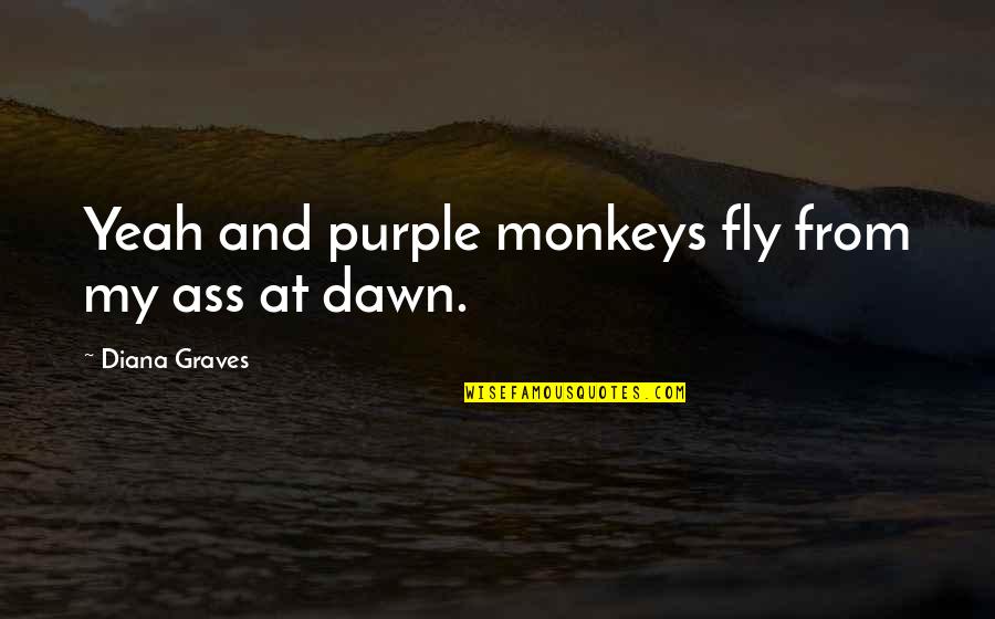 Funny Raffle Ticket Quotes By Diana Graves: Yeah and purple monkeys fly from my ass