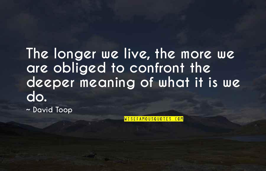 Funny Raisin Quotes By David Toop: The longer we live, the more we are