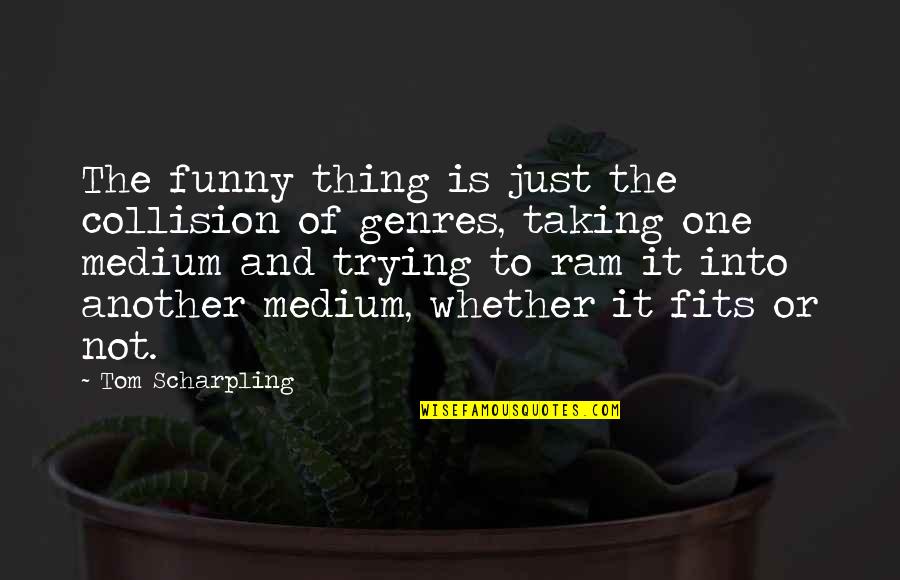 Funny Ram Quotes By Tom Scharpling: The funny thing is just the collision of Funny Ram Quotes By Tom Scharpling: The funny thing is just the collision of