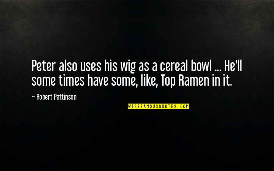 Funny Ramen Quotes By Robert Pattinson: Peter also uses his wig as a cereal