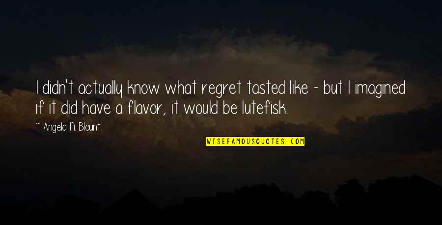 Funny Random Quotes By Angela N. Blount: I didn't actually know what regret tasted like