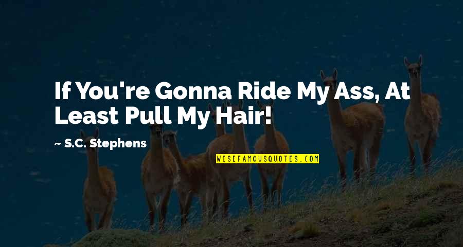 Funny Random Quotes By S.C. Stephens: If You're Gonna Ride My Ass, At Least