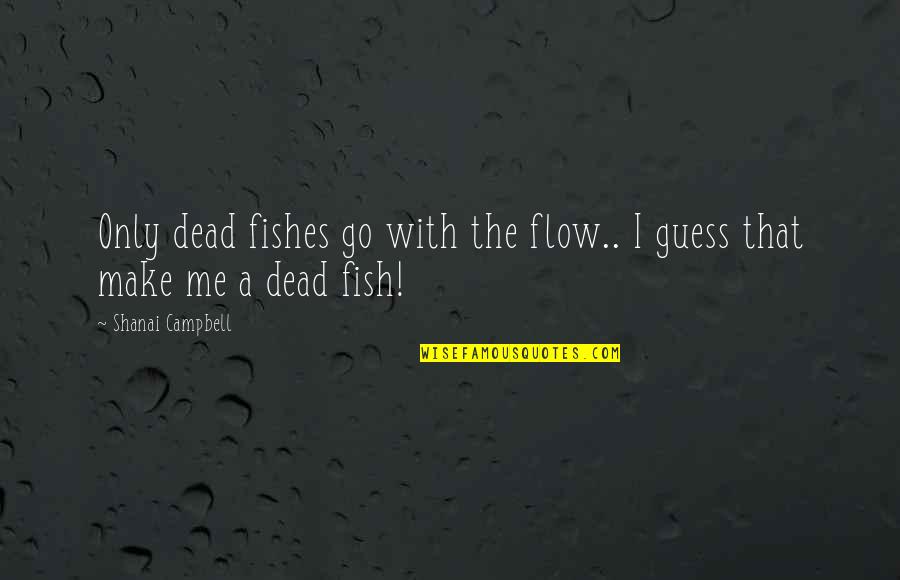 Funny Randomness Quotes By Shanai Campbell: Only dead fishes go with the flow.. I