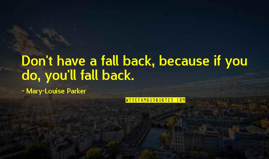 Funny Ranting Quotes By Mary-Louise Parker: Don't have a fall back, because if you Funny Ranting Quotes By Mary-Louise Parker: Don't have a fall back, because if you