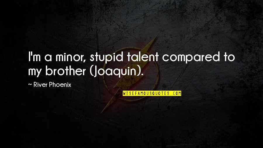Funny Rap Quotes By River Phoenix: I'm a minor, stupid talent compared to my Funny Rap Quotes By River Phoenix: I'm a minor, stupid talent compared to my