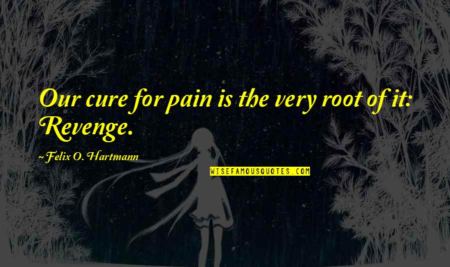 Funny Ratchet Females Quotes By Felix O. Hartmann: Our cure for pain is the very root