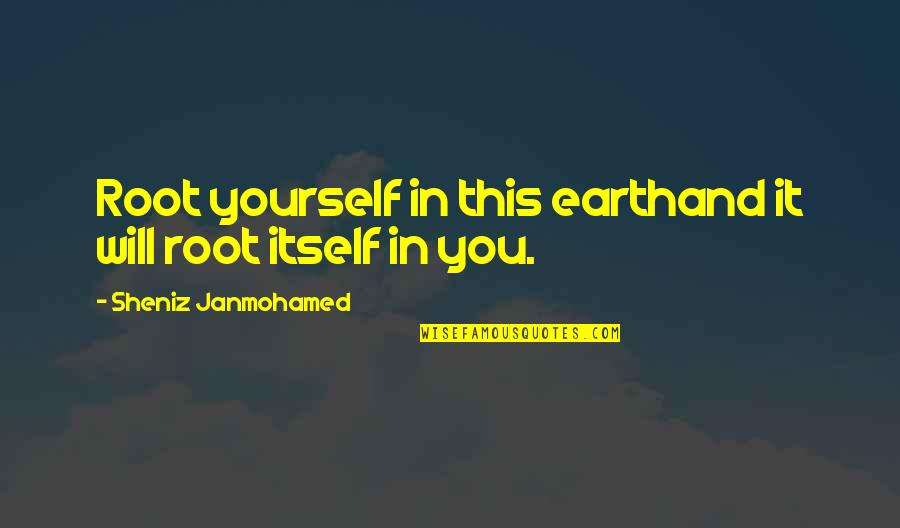 Funny Rate Me Quotes By Sheniz Janmohamed: Root yourself in this earthand it will root