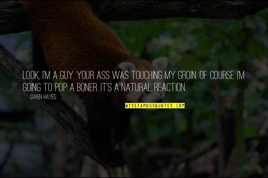 Funny Reaction Quotes By Gwen Hayes: Look, I'm a guy. Your ass was touching Funny Reaction Quotes By Gwen Hayes: Look, I'm a guy. Your ass was touching
