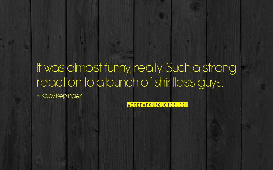 Funny Reaction Quotes By Kody Keplinger: It was almost funny, really. Such a strong