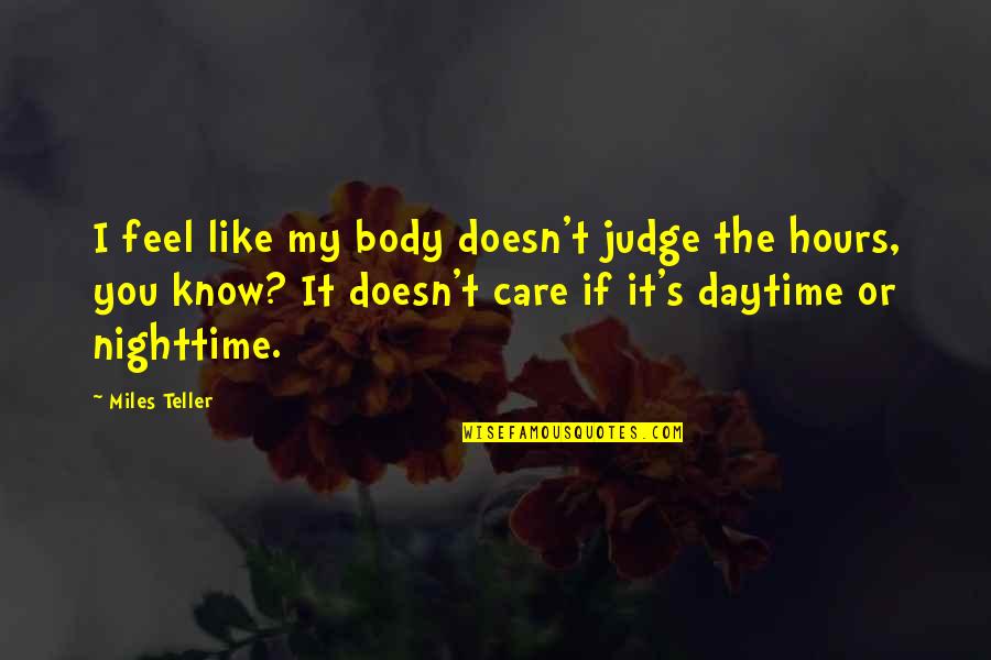 Funny Reaction Quotes By Miles Teller: I feel like my body doesn't judge the Funny Reaction Quotes By Miles Teller: I feel like my body doesn't judge the