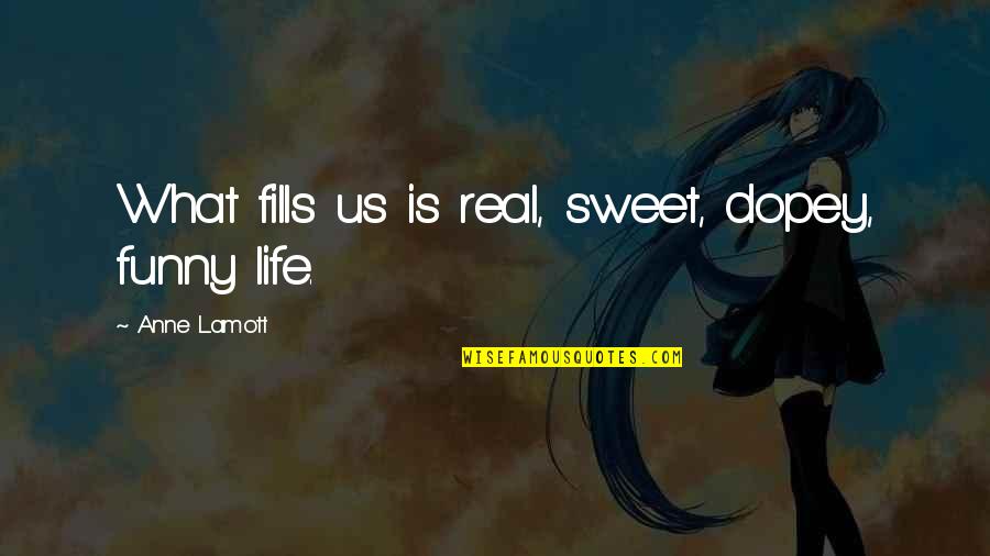 Funny Real Life Quotes By Anne Lamott: What fills us is real, sweet, dopey, funny
