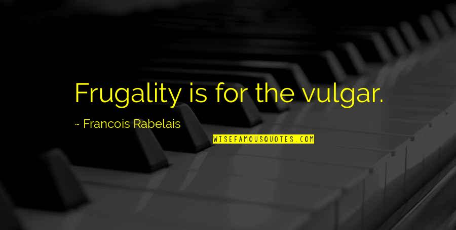 Funny Real Life Quotes By Francois Rabelais: Frugality is for the vulgar.