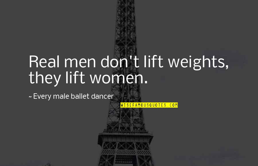 Funny Real Quotes By Every Male Ballet Dancer: Real men don't lift weights, they lift women.