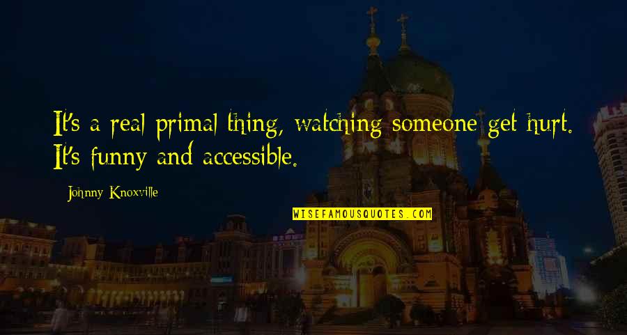 Funny Real Quotes By Johnny Knoxville: It's a real primal thing, watching someone get