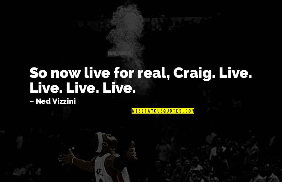 Funny Real Quotes By Ned Vizzini: So now live for real, Craig. Live. Live.