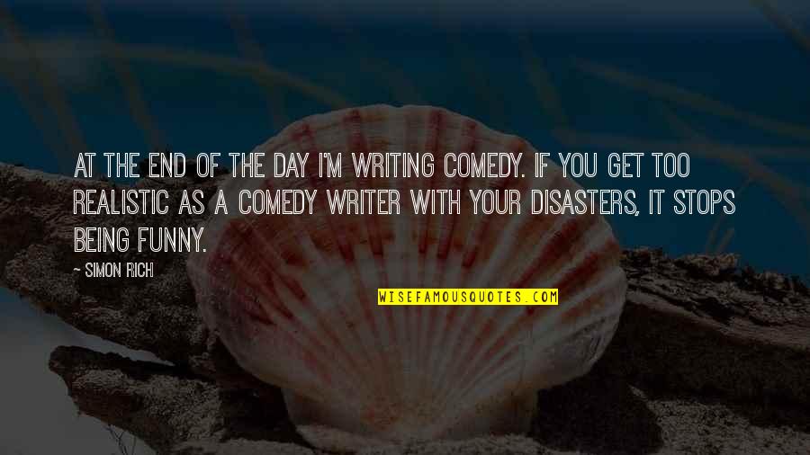 Funny Realistic Quotes By Simon Rich: At the end of the day I'm writing Funny Realistic Quotes By Simon Rich: At the end of the day I'm writing