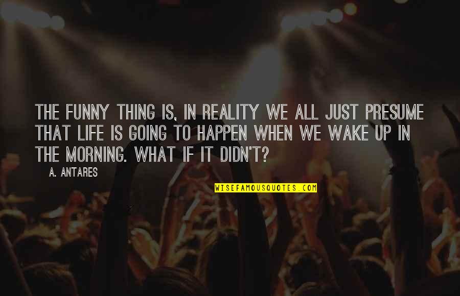 Funny Reality Quotes By A. Antares: The funny thing is, in reality we all