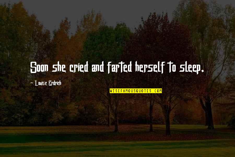 Funny Reality Quotes By Louise Erdrich: Soon she cried and farted herself to sleep.