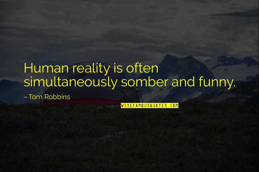 Funny Reality Quotes By Tom Robbins: Human reality is often simultaneously somber and funny.
