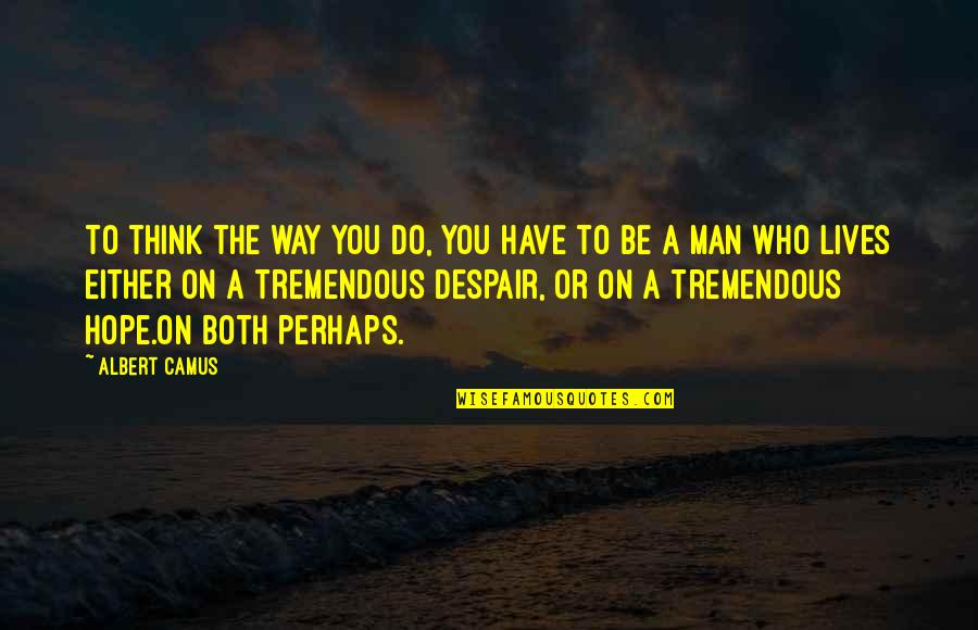 Funny Reality Show Quotes By Albert Camus: To think the way you do, you have Funny Reality Show Quotes By Albert Camus: To think the way you do, you have