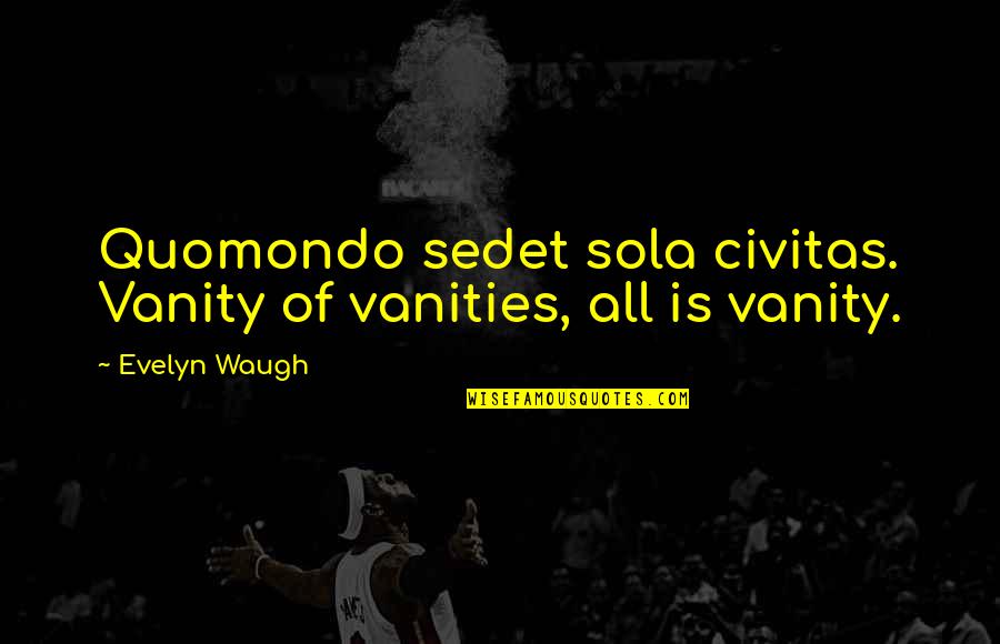 Funny Realtor Quotes By Evelyn Waugh: Quomondo sedet sola civitas. Vanity of vanities, all