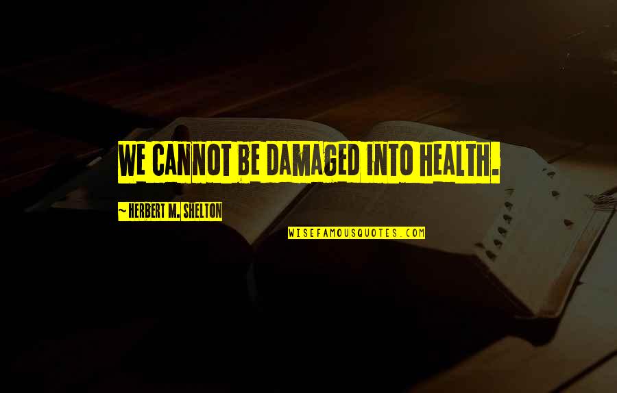 Funny Redneck Quotes By Herbert M. Shelton: We cannot be damaged into health.