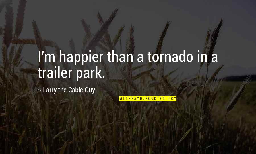 Funny Redneck Quotes By Larry The Cable Guy: I'm happier than a tornado in a trailer