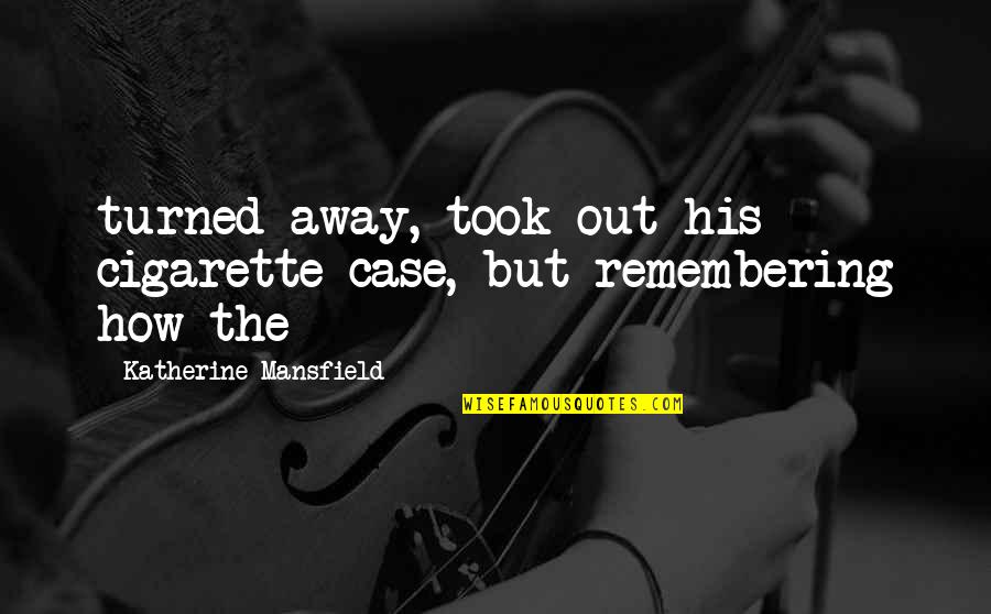 Funny References Quotes By Katherine Mansfield: turned away, took out his cigarette case, but
