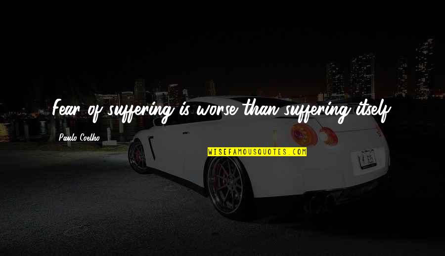 Funny Reflection Quotes By Paulo Coelho: Fear of suffering is worse than suffering itself.