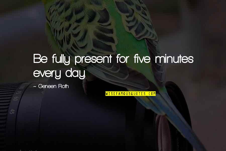 Funny Refrigerator Magnets Quotes By Geneen Roth: Be fully present for five minutes every day.