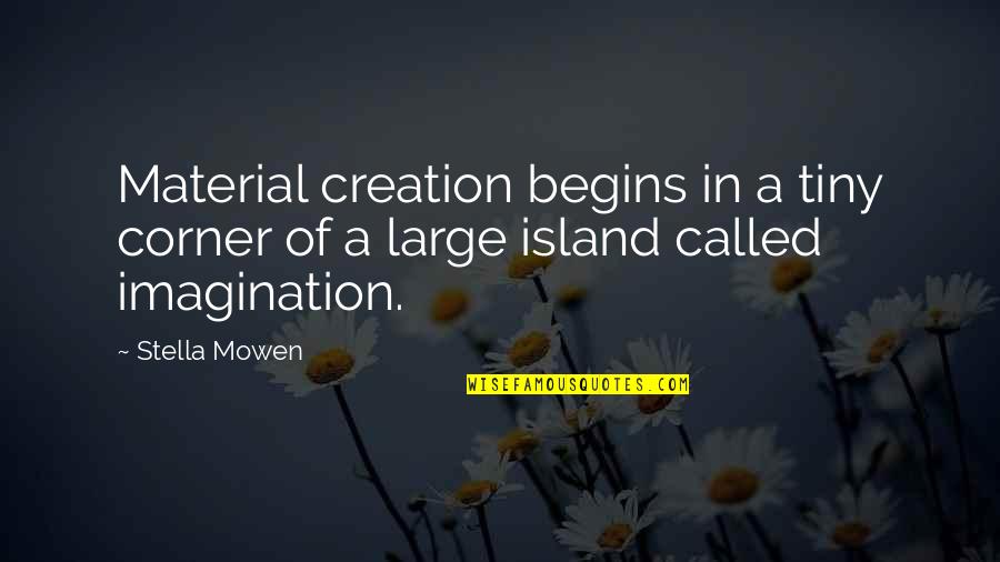 Funny Regional Quotes By Stella Mowen: Material creation begins in a tiny corner of