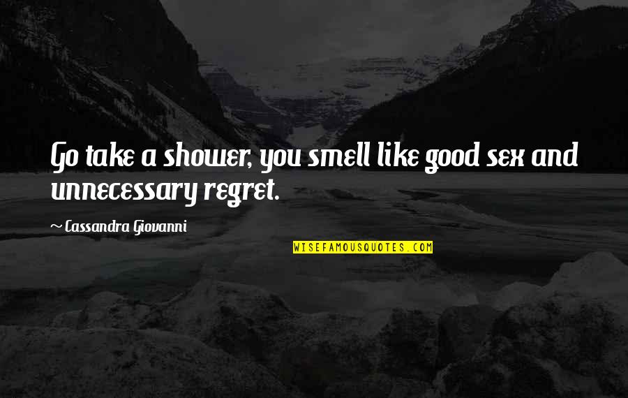 Funny Regret Quotes By Cassandra Giovanni: Go take a shower, you smell like good