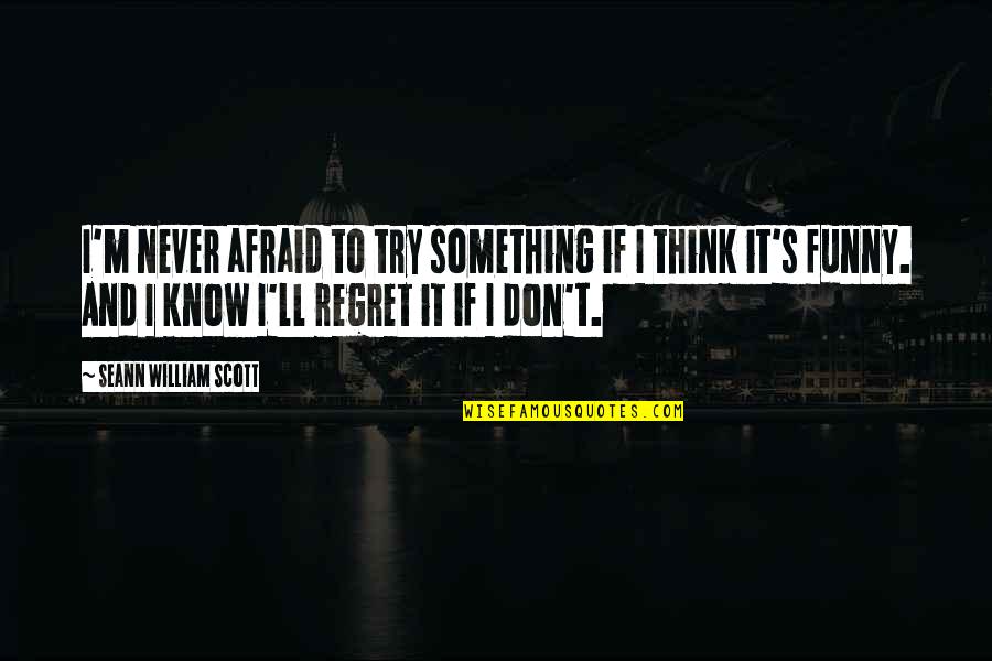 Funny Regret Quotes By Seann William Scott: I'm never afraid to try something if I