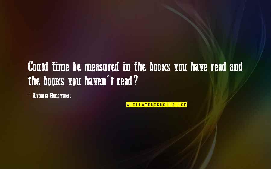 Funny Relatable Quotes By Antonia Honeywell: Could time be measured in the books you