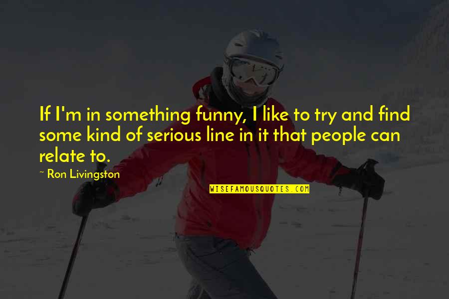 Funny Relate Quotes By Ron Livingston: If I'm in something funny, I like to