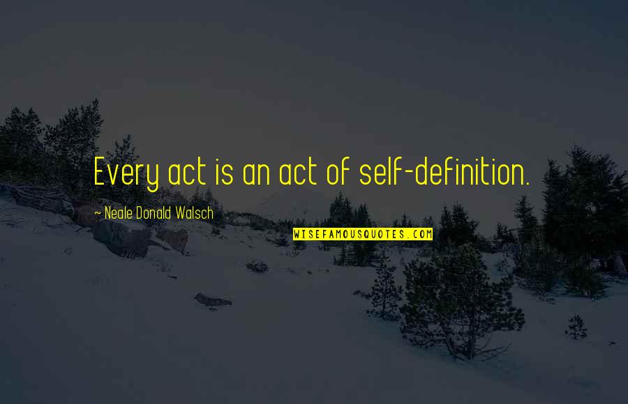 Funny Relative Quotes By Neale Donald Walsch: Every act is an act of self-definition.