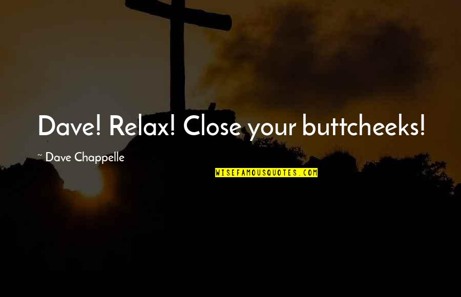 Funny Relax Quotes By Dave Chappelle: Dave! Relax! Close your buttcheeks!