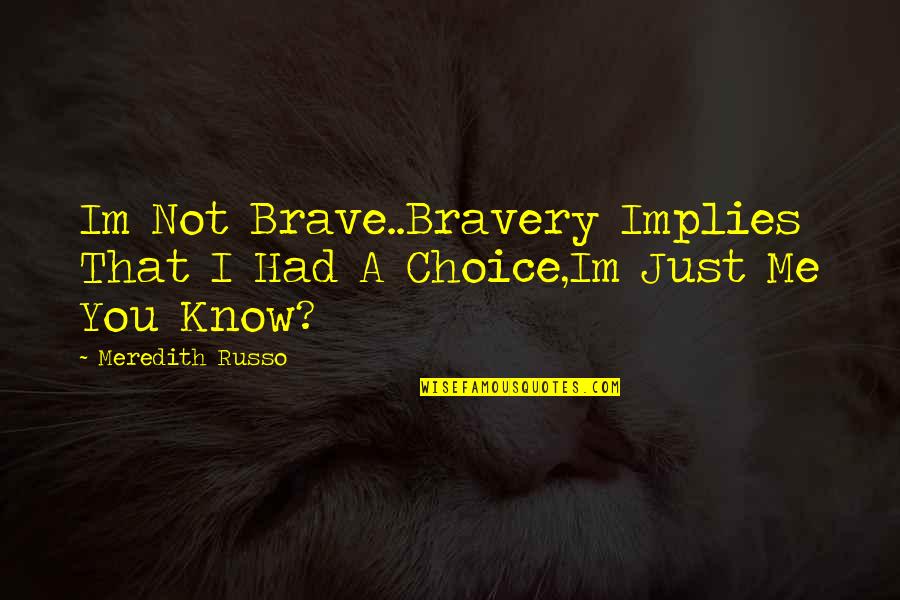 Funny Relaxation Quotes By Meredith Russo: Im Not Brave..Bravery Implies That I Had A